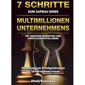 Kolotikov, Mr Vitalij 7 Schritte Zum Aufbau Eines Multimillionen Unternehmens: Mit Smartem Marketing Und Künstlicher Intelligenz Kolotikov, Mr Vitalij 7 Schritte Zum Aufbau Eines Multimillionen Unternehmens: Mit Smartem Marketing Und Künstlicher Intelligenz