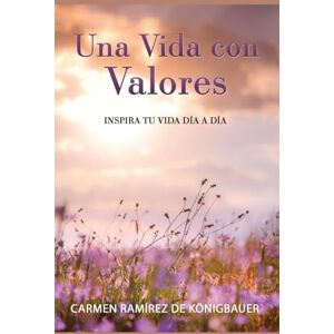Ramírez de Königbauer, Carmen Una Vida con Valores: Inspira tu Vida Día a Día Ramírez de Königbauer, Carmen Una Vida con Valores: Inspira tu Vida Día a Día