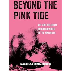 Gomez-Barris, Macarena Beyond the Pink Tide: Art and Political Undercurrents in the Americas: 7 (American Studies Now: Critical Histories of the Present) Gomez-Barris, Macarena Beyond the Pink Tide: Art and Political Undercurrents in the Americas: 7 (American Studies Now: Critical Histories of the Present)