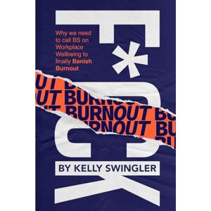 Swingler, Kelly F*ck Burnout: Why We Need to Call BS on Workplace Wellbeing to Finally Banish Burnout Swingler, Kelly F*ck Burnout: Why We Need to Call BS on Workplace Wellbeing to Finally Banish Burnout