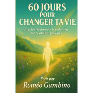Gambino, Roméo 60 jours pour changer ta vie: Un parcours illustré de transformation personnelle, inspirante et guidée pas à pas Gambino, Roméo 60 jours pour changer ta vie: Un parcours illustré de transformation personnelle, inspirante et guidée pas à pas