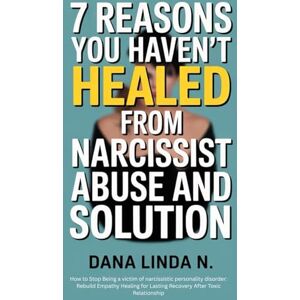 Linda N., Dana 7 Reasons You Haven't Healed from Narcissist Abuse and Solution: How to Stop Being a victim of narcissistic personality disorder: Rebuild Empathy Healing for Lasting Recovery After Toxic Relationship Linda N., Dana 7 Reasons You Haven't Healed from Narcissist Abuse and Solution: How to Stop Being a victim of narcissistic personality disorder: Rebuild Empathy Healing for Lasting Recovery After Toxic Relationship