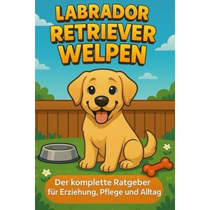 Day, Matthew Labrador Retriever Welpen: Der komplette Ratgeber für Erziehung, Pflege und Alltag Day, Matthew Labrador Retriever Welpen: Der komplette Ratgeber für Erziehung, Pflege und Alltag