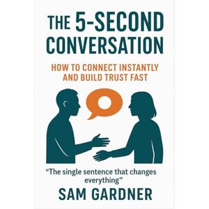 Gardner, Sam The 5-Second Conversation: How to Connect Instantly and Build Trust Fast Gardner, Sam The 5-Second Conversation: How to Connect Instantly and Build Trust Fast