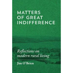 O'Brien, Jim Matters of Great Indifference: Reflections on modern rural living O'Brien, Jim Matters of Great Indifference: Reflections on modern rural living