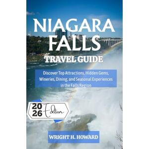 Howard, Wright H. Niagara Falls Travel Guide 2026: Discover Top Attractions, Hidden Gems, Wineries, Dining, and Seasonal Experiences in the Falls Region Howard, Wright H. Niagara Falls Travel Guide 2026: Discover Top Attractions, Hidden Gems, Wineries, Dining, and Seasonal Experiences in the Falls Region