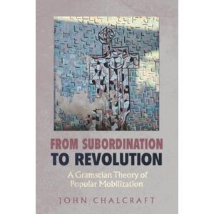 Chalcraft, John From Subordination to Revolution: A Gramscian Theory of Popular Mobilization Chalcraft, John From Subordination to Revolution: A Gramscian Theory of Popular Mobilization