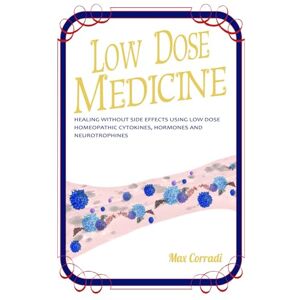 Corradi, Mr Max Low dose medicine: Healing without side effects using low dose homeopathic cytokines, interleukins, hormones, and neurotrophines: Healing Without Side ... and Neurotrophines: 2 (Self Healing) Corradi, Mr Max Low dose medicine: Healing without side effects using low dose homeopathic cytokines, interleukins, hormones, and neurotrophines: Healing Without Side ... and Neurotrophines: 2 (Self Healing)