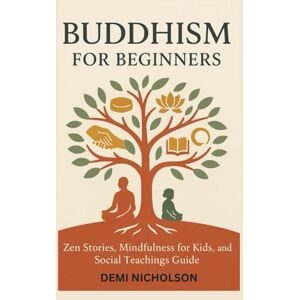 NICHOLSON, DEMI BUDDHISM FOR BEGINNERS: Zen Stories, Mindfulness for Kids, and Social Teachings Guide NICHOLSON, DEMI BUDDHISM FOR BEGINNERS: Zen Stories, Mindfulness for Kids, and Social Teachings Guide