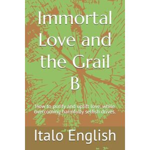 English, Italo Immortal Love and the Grail B: How to purify and uplift love, while overcoming harmfully selfish drives. English, Italo Immortal Love and the Grail B: How to purify and uplift love, while overcoming harmfully selfish drives.