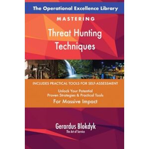 Gerardus Blokdyk - The Art of Service The Operational Excellence Library; Mastering Threat Hunting Techniques Gerardus Blokdyk - The Art of Service The Operational Excellence Library; Mastering Threat Hunting Techniques
