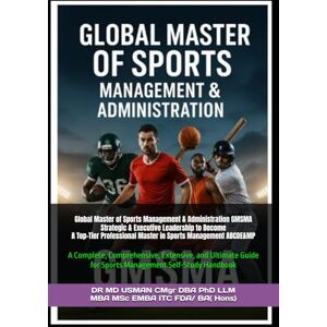 USMAN CMgr DBA PhD LLM MBA MSc EMBA ITC FDA BA Hons, DR MD Global Master of Sports Management & Administration GMSMA Strategic & Executive Leadership to Become a Top-Tier Professional Master in Sports ... Guide for Sports management Self-Study USMAN CMgr DBA PhD LLM MBA MSc EMBA ITC FDA BA Hons, DR MD Global Master of Sports Management & Administration GMSMA Strategic & Executive Leadership to Become a Top-Tier Professional Master in Sports ... Guide for Sports management Self-Study