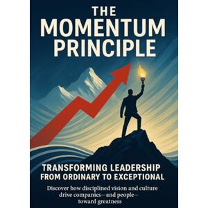 Black, Keira The Momentum Principle Transforming Leadership from Ordinary to Exceptional: Discover how disciplined vision and culture drive companies—and people—toward greatness Black, Keira The Momentum Principle Transforming Leadership from Ordinary to Exceptional: Discover how disciplined vision and culture drive companies—and people—toward greatness