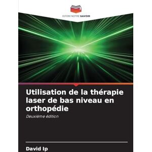 IP, David Utilisation de la thérapie laser de bas niveau en orthopédie: Deuxième édition IP, David Utilisation de la thérapie laser de bas niveau en orthopédie: Deuxième édition