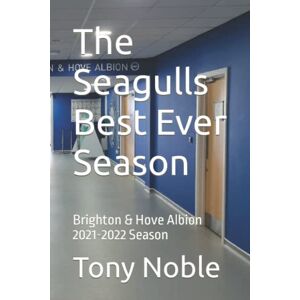 Noble, Tony The Seagulls Best Ever Season: Brighton & Hove Albion 2021-2022 Season Noble, Tony The Seagulls Best Ever Season: Brighton & Hove Albion 2021-2022 Season
