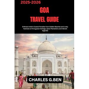 BEN, CHARLES G.BEN GOA TRAVEL GUIDE: Embrace India’s Coastal Paradise from Golden Beaches and Lively Festivals to Portuguese Heritage, Spice Plantations and Vibrant Nightlife BEN, CHARLES G.BEN GOA TRAVEL GUIDE: Embrace India’s Coastal Paradise from Golden Beaches and Lively Festivals to Portuguese Heritage, Spice Plantations and Vibrant Nightlife