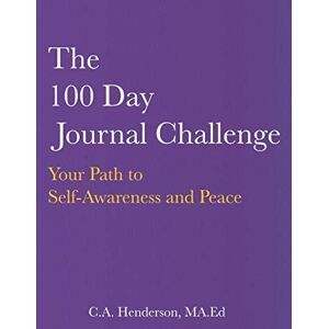 Henderson MA.Ed, C.A. The 100 Day Journal Challenge: Your Path to Self-Awareness and Peace Henderson MA.Ed, C.A. The 100 Day Journal Challenge: Your Path to Self-Awareness and Peace