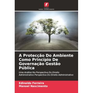 Ferreira, Edinaldo A Protecção Do Ambiente Como Princípio De Governação Gestão Pública: Uma Análise Na Perspectiva Do Direito Administrativo Perspectiva Do Direito Administrativo Ferreira, Edinaldo A Protecção Do Ambiente Como Princípio De Governação Gestão Pública: Uma Análise Na Perspectiva Do Direito Administrativo Perspectiva Do Direito Administrativo