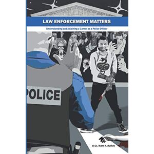Hafkey, Lt. Mark R. Law Enforcement Matters: Understanding and Attaining a Career as a Police Officer Hafkey, Lt. Mark R. Law Enforcement Matters: Understanding and Attaining a Career as a Police Officer