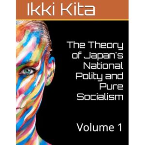 Kita, Ikki The Theory of Japan's National Polity and Pure Socialism: Volume 1 Kita, Ikki The Theory of Japan's National Polity and Pure Socialism: Volume 1