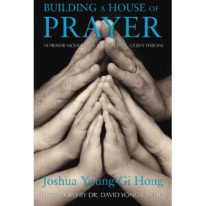 Young-Gi Hong, Joshua Building a House of Prayer: 18 Prayer Models for Approaching God's Throne Young-Gi Hong, Joshua Building a House of Prayer: 18 Prayer Models for Approaching God's Throne