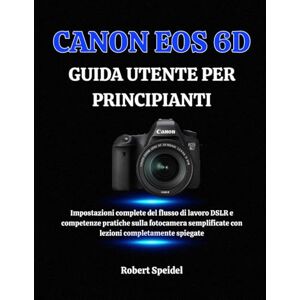 Speidel, Robert CANON EOS 6D GUIDA UTENTE PER PRINCIPIANTI: Impostazioni complete del flusso di lavoro DSLR e competenze pratiche sulla fotocamera semplificate con lezioni completamente spiegate Speidel, Robert CANON EOS 6D GUIDA UTENTE PER PRINCIPIANTI: Impostazioni complete del flusso di lavoro DSLR e competenze pratiche sulla fotocamera semplificate con lezioni completamente spiegate