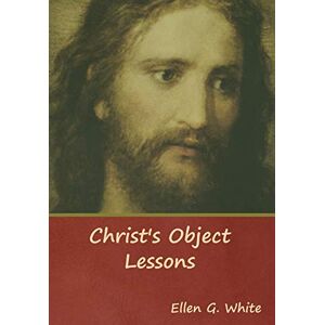 White, Ellen G Christ's Object Lessons White, Ellen G Christ's Object Lessons