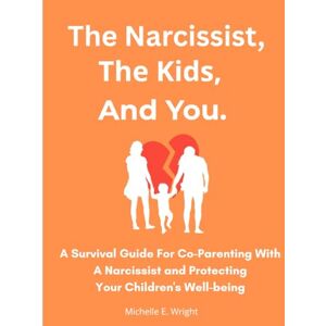 Wright, Michelle E. The Narcissist, The Kids, And You.: A Survival Guide For Co-parenting With A Narcissist And Protecting Your Children's Well-being Wright, Michelle E. The Narcissist, The Kids, And You.: A Survival Guide For Co-parenting With A Narcissist And Protecting Your Children's Well-being