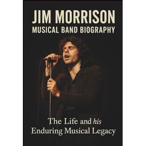 SCOTTY, HISTON JIM MORRISON MUSICAL BAND BIOGRAPHY: The life and his Enduring Musical Legacy SCOTTY, HISTON JIM MORRISON MUSICAL BAND BIOGRAPHY: The life and his Enduring Musical Legacy