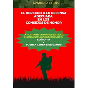 LOPEZ PIÑA Juris, MANUEL EL DERECHO A LA DEFENSA ADECUADA EN LOS CONSEJOS DE HONOR: La Aplicación de los Derechos Humanos al Procedimiento Disciplinario Militar en el Ejército y fuerza Aérea Mexicanos LOPEZ PIÑA Juris, MANUEL EL DERECHO A LA DEFENSA ADECUADA EN LOS CONSEJOS DE HONOR: La Aplicación de los Derechos Humanos al Procedimiento Disciplinario Militar en el Ejército y fuerza Aérea Mexicanos
