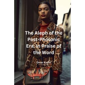 KARIM, MR OMAR The Aleph of the Post-Photonic Era: In Praise of the Word: Exploring the Limits of the Visual in the Age of Artificial Intelligence KARIM, MR OMAR The Aleph of the Post-Photonic Era: In Praise of the Word: Exploring the Limits of the Visual in the Age of Artificial Intelligence