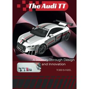 Bandel, Todd The Audi TT: A Journey Through Design and Innovation (The Audi Collection) Bandel, Todd The Audi TT: A Journey Through Design and Innovation (The Audi Collection)