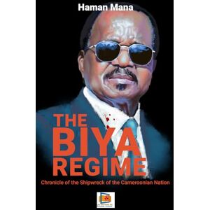 HAMAN MANA THE BIYA REGIME: Chronicle of the Shipwreck of the Cameroonian Nation HAMAN MANA THE BIYA REGIME: Chronicle of the Shipwreck of the Cameroonian Nation