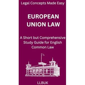 LLBUK European Union Law: A Short but Comprehensive Study Guide for English Common Law (Legal Concepts Made Easy) LLBUK European Union Law: A Short but Comprehensive Study Guide for English Common Law (Legal Concepts Made Easy)