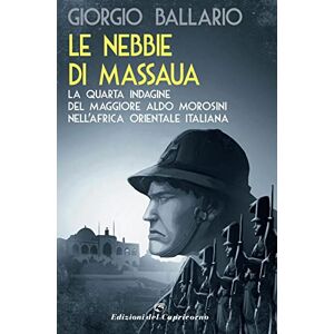 Ballario, Giorgio Le nebbie di Massaua. La nuova indagine del maggiore Aldo Morosini nell'Africa orientale italiana Ballario, Giorgio Le nebbie di Massaua. La nuova indagine del maggiore Aldo Morosini nell'Africa orientale italiana