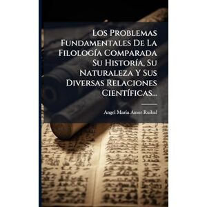 Los Problemas Fundamentales De La FilologÃ-a Comparada Su HistorÃ-a, Su Naturaleza Y Sus Diversas Relaciones CientÃ-ficas... Los Problemas Fundamentales De La FilologÃ-a Comparada Su HistorÃ-a, Su Naturaleza Y Sus Diversas Relaciones CientÃ-ficas...
