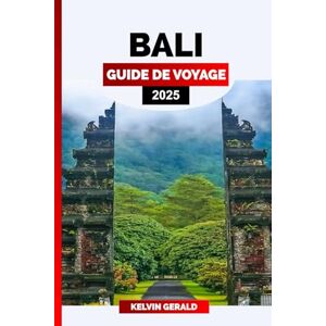 GERALD, KELVIN BALI GUIDE DE VOYAGE 2025: Explorez Bali : Guide de voyage ultime pour les plages, les temples et les expériences culturelles GERALD, KELVIN BALI GUIDE DE VOYAGE 2025: Explorez Bali : Guide de voyage ultime pour les plages, les temples et les expériences culturelles