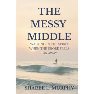 Murphy, Sharee The Messy Middle: Walking in the Spirit When The Shore Feels Far Away Murphy, Sharee The Messy Middle: Walking in the Spirit When The Shore Feels Far Away