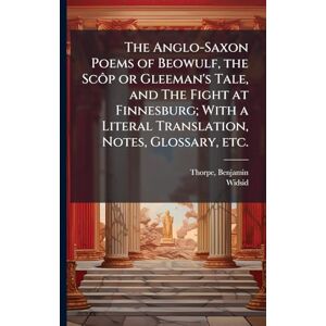 1782-1870, Thorpe Benjamin The Anglo-Saxon Poems of Beowulf, the Scôp or Gleeman's Tale, and The Fight at Finnesburg; With a Literal Translation, Notes, Glossary, etc. 1782-1870, Thorpe Benjamin The Anglo-Saxon Poems of Beowulf, the Scôp or Gleeman's Tale, and The Fight at Finnesburg; With a Literal Translation, Notes, Glossary, etc.