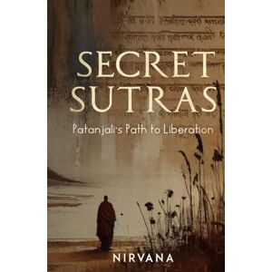 Nirvana Secret Sutras: Patanjali's Path to Liberation Nirvana Secret Sutras: Patanjali's Path to Liberation