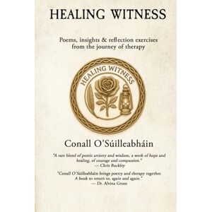 O’Súilleabháin, Conall Healing Witness: Poems, insights & reflection exercises from the journey of therapy O’Súilleabháin, Conall Healing Witness: Poems, insights & reflection exercises from the journey of therapy
