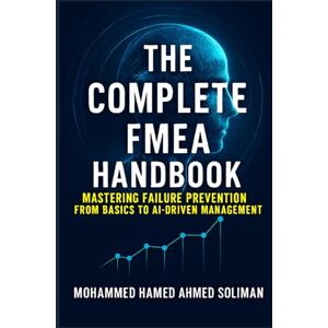 Ahmed The Complete FMEA Handbook: Mastering Failure Prevention from Basics to AI-Driven Risk Management (Maintenance Strategy & Reliability Series) Ahmed The Complete FMEA Handbook: Mastering Failure Prevention from Basics to AI-Driven Risk Management (Maintenance Strategy & Reliability Series)