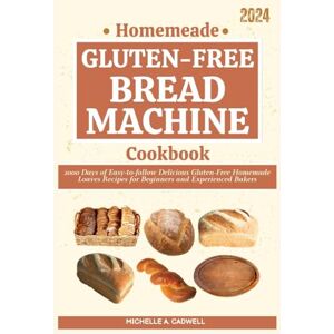 Cadwell, Michelle A. Homemade Gluten-free Bread Machine Cookbook: 2000 Days of Easy-to-follow Delicious Gluten-Free Homemade Loaves Recipes for Beginners and Experienced Bakers Cadwell, Michelle A. Homemade Gluten-free Bread Machine Cookbook: 2000 Days of Easy-to-follow Delicious Gluten-Free Homemade Loaves Recipes for Beginners and Experienced Bakers