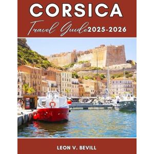 Bevill, Leon V. Corsica Travel Guide 2025-2026: Plan Your Perfect Trip with Itineraries to Top Beaches, Scenic Hikes, Authentic Cuisine, Culture & Hidden Gems. Bevill, Leon V. Corsica Travel Guide 2025-2026: Plan Your Perfect Trip with Itineraries to Top Beaches, Scenic Hikes, Authentic Cuisine, Culture & Hidden Gems.