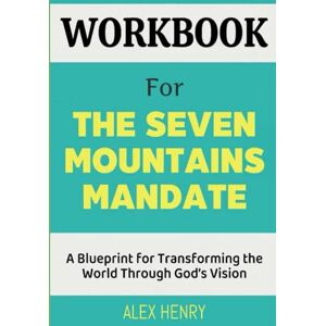 Henry, Alex Workbook For The Seven Mountains Mandate: A Blueprint for Transforming the World Through God's Vision Henry, Alex Workbook For The Seven Mountains Mandate: A Blueprint for Transforming the World Through God's Vision