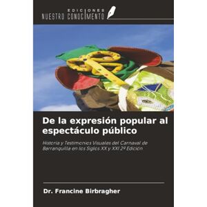Birbragher, Dr. Francine De la expresión popular al espectáculo público: Historia y Testimonios Visuales del Carnaval de Barranquilla en los Siglos XX y XXI 2ª Edición Birbragher, Dr. Francine De la expresión popular al espectáculo público: Historia y Testimonios Visuales del Carnaval de Barranquilla en los Siglos XX y XXI 2ª Edición