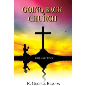 Riggon, George R. Going Back To Church: This is My Story Riggon, George R. Going Back To Church: This is My Story