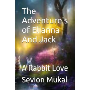 Mukal, Sevion The Adventure's of Elianna And Jack: A Rabbit Love Mukal, Sevion The Adventure's of Elianna And Jack: A Rabbit Love