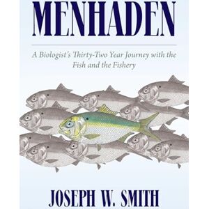 Smith, Joseph W Menhaden: A Biologist's Thirty-Two Year Journey with the Fish and the Fishery Smith, Joseph W Menhaden: A Biologist's Thirty-Two Year Journey with the Fish and the Fishery