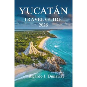 Dunaway, Ricardo J. Yucatán TRAVEL GUIDA 2026: Discover Culture, Nature, and Hidden Wonders in the Heart of Mexico Dunaway, Ricardo J. Yucatán TRAVEL GUIDA 2026: Discover Culture, Nature, and Hidden Wonders in the Heart of Mexico
